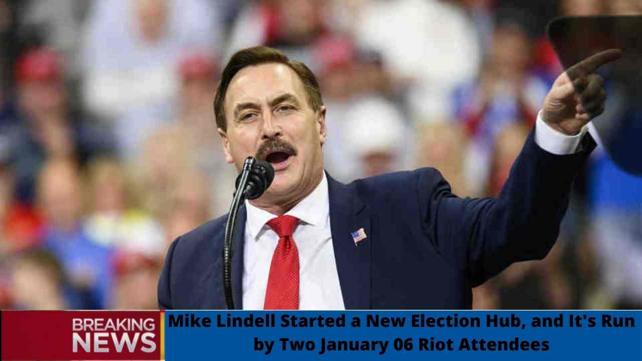 Mike Lindell Started a New Election Hub, and It's Run by Two January 06 Riot Attendees