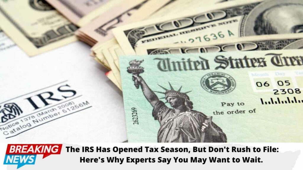 The IRS has opened tax season, but don't rush to file: Here's why experts say you may want to wait.