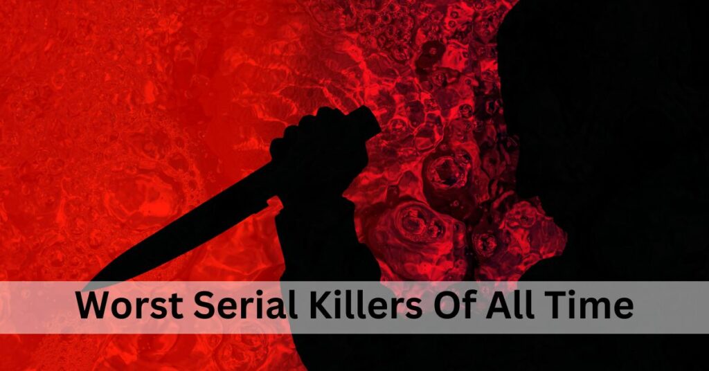 Worst Serial Killers Of All Time