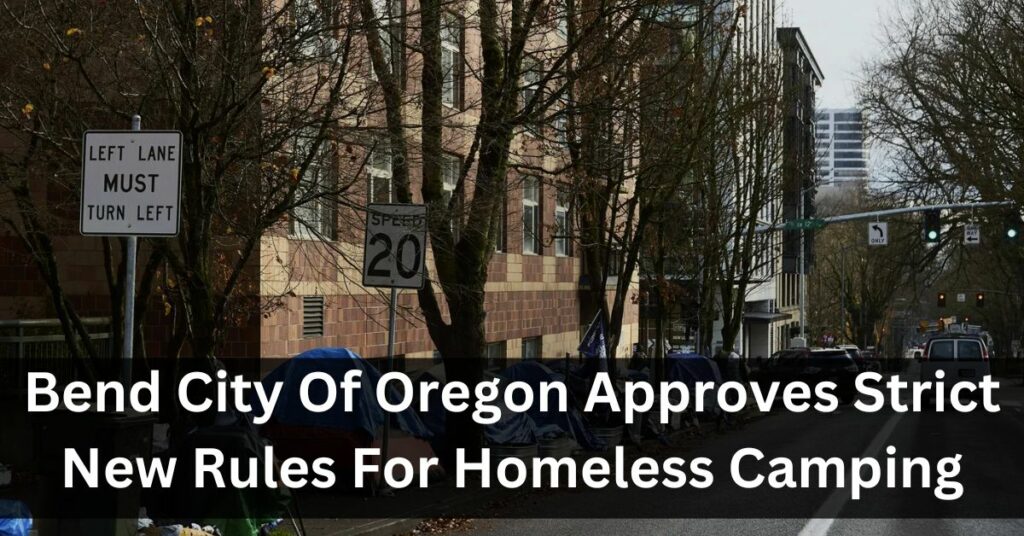 Bend City Of Oregon Approves Strict New Rules For Homeless Camping