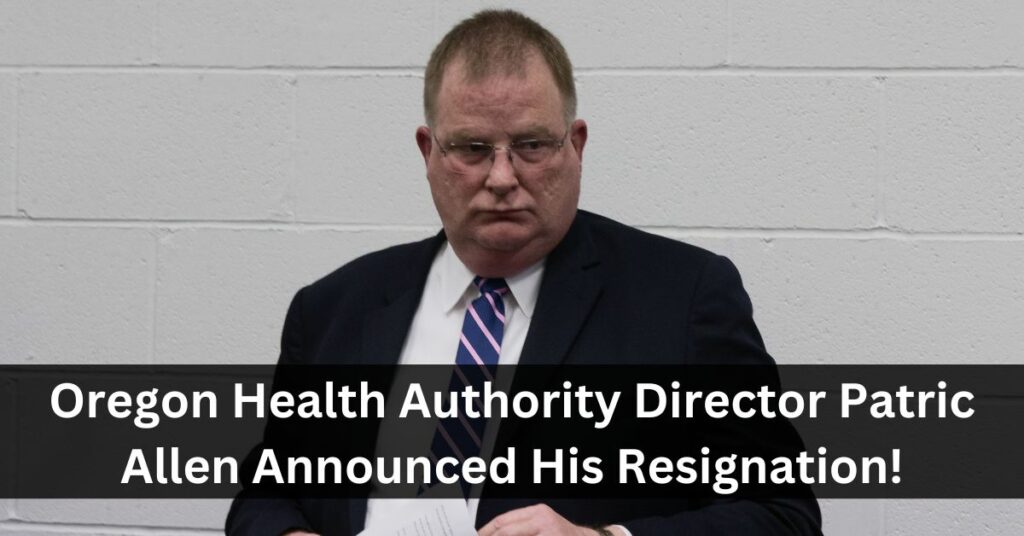 Oregon Health Authority Director Patric Allen Announced His Resignation