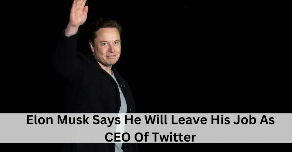 Elon Musk Says He Will Leave His Job As CEO Of Twitter