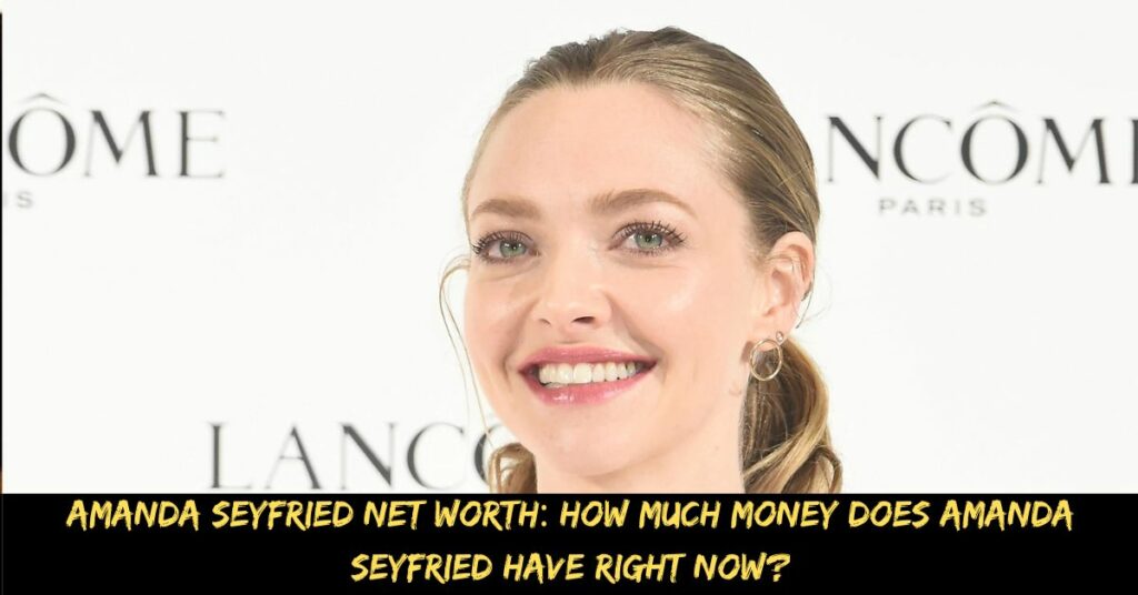 Amanda Seyfried Net Worth How Much Money Does Amanda Seyfried Have Right Now