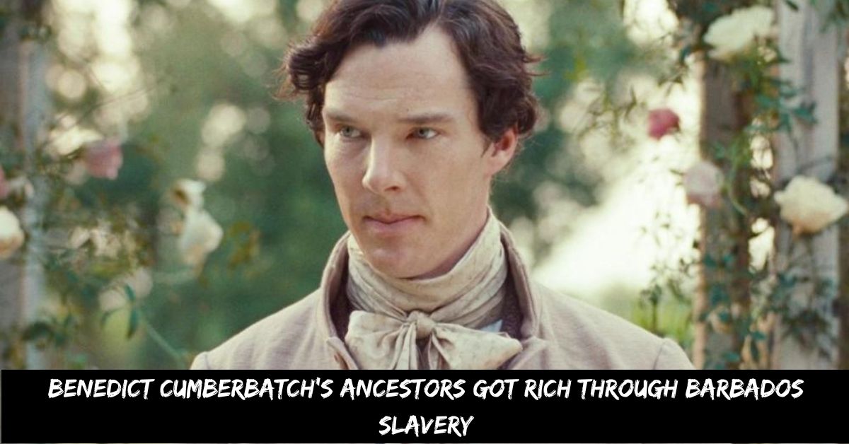 Benedict Cumberbatch's Ancestors Got Rich Through Barbados Slavery