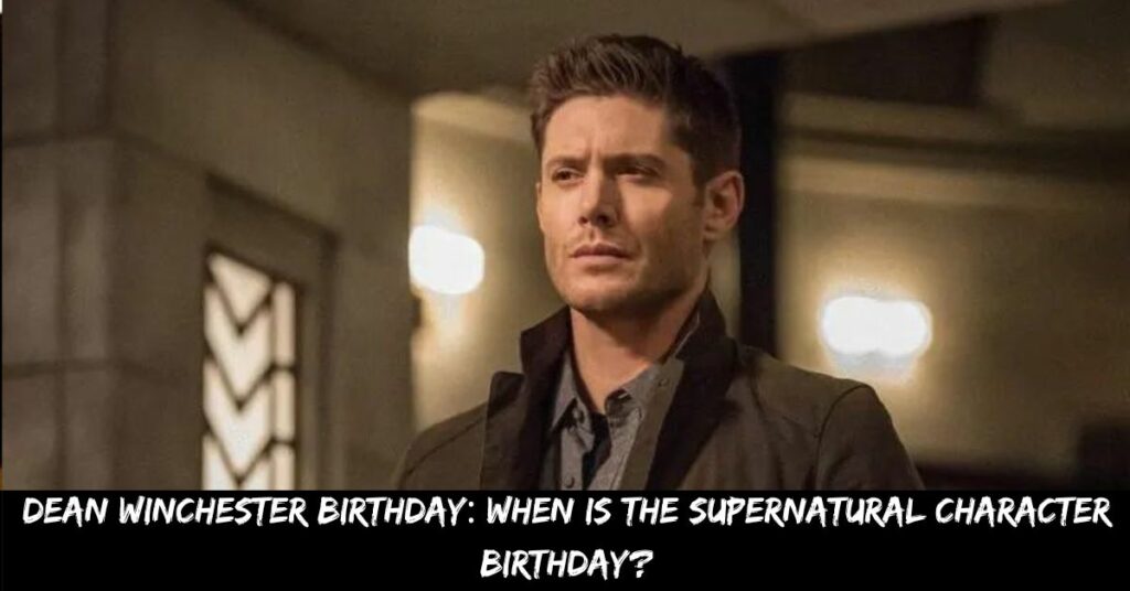 Dean Winchester Birthday When is the Supernatural Character Birthday