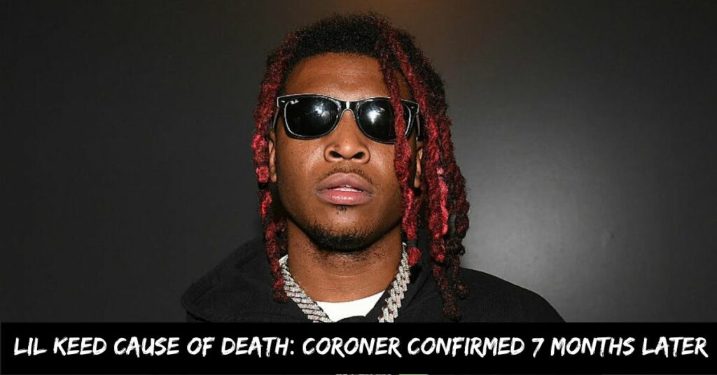Lil Keed Cause of Death Coroner Confirmed 7 Months Later