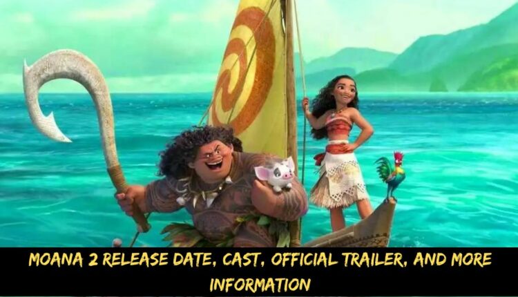 Moana 2 Release Date, Cast, Official Trailer, And More Information