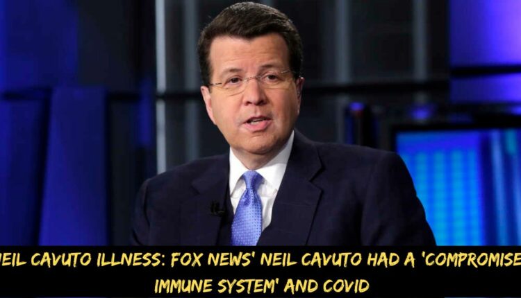 Neil Cavuto Illness Fox News' Neil Cavuto Had a 'compromised Immune System' and Covid