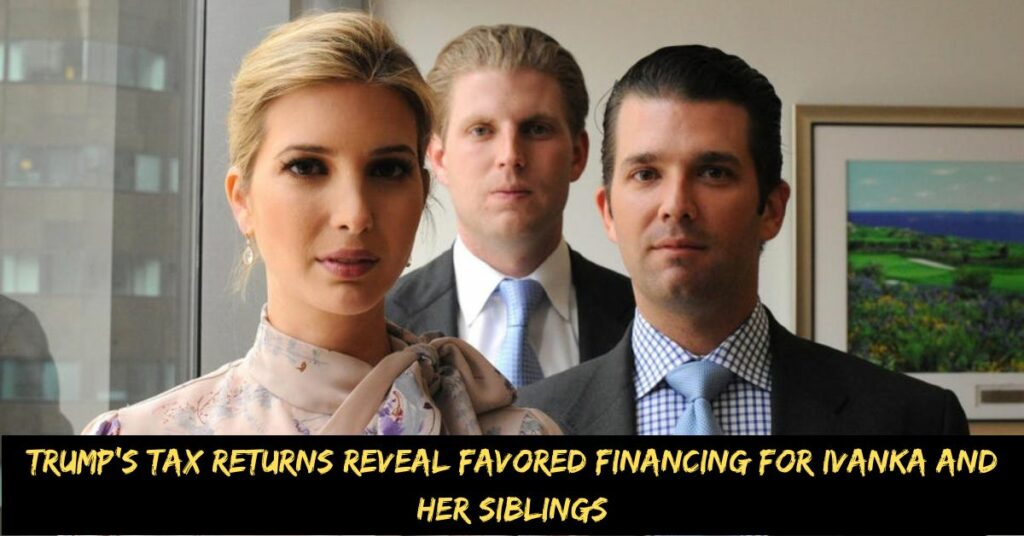 Trump's Tax Returns Reveal Favored Financing for Ivanka and Her Siblings