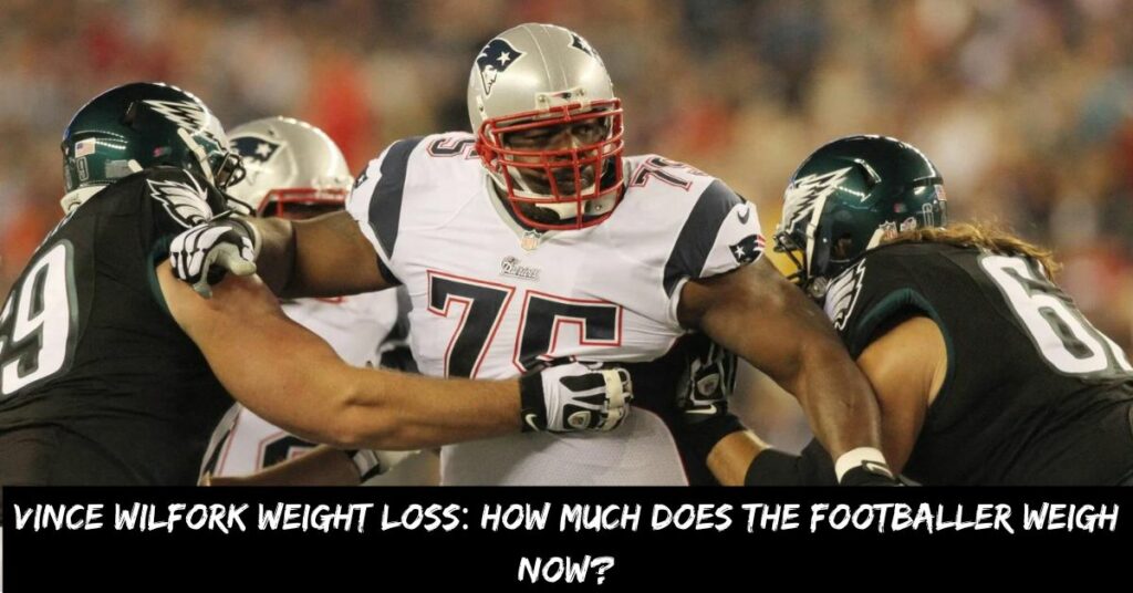 Vince Wilfork Weight Loss How Much Does the Footballer Weigh Now