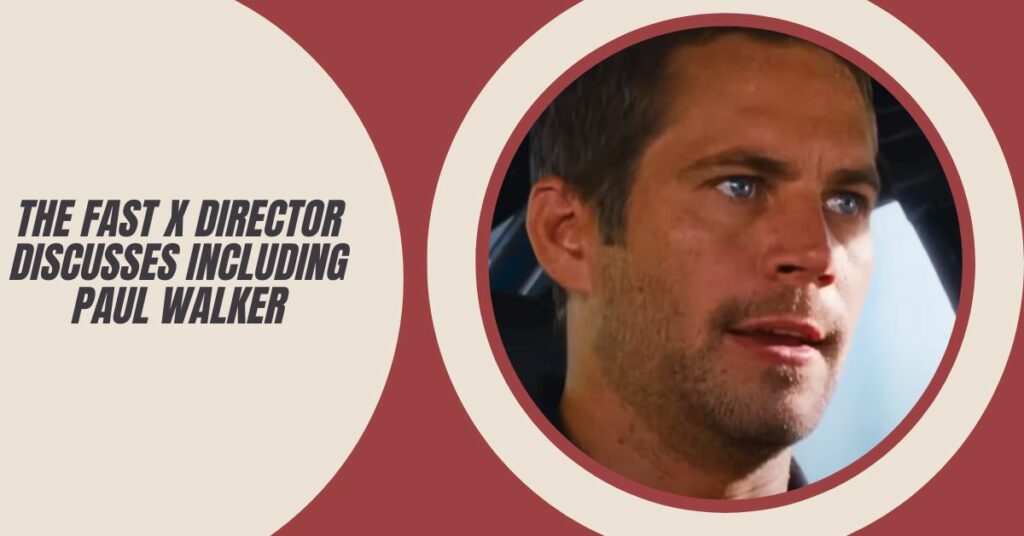 The Fast X Director Discusses Including Paul Walker in the Upcoming Movie