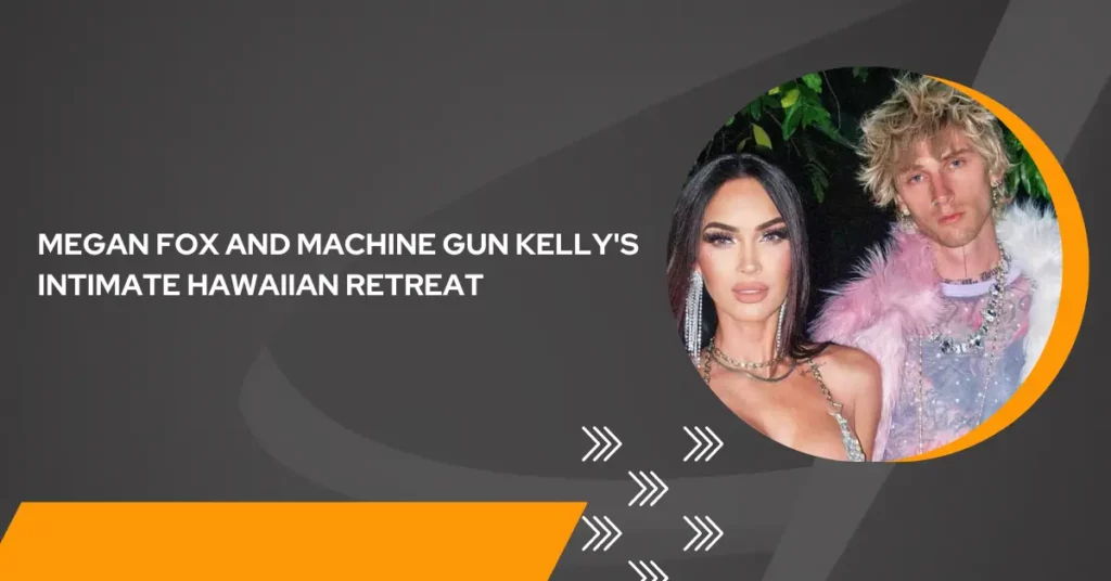 Megan Fox and Machine Gun Kelly's Intimate Hawaiian Retreat