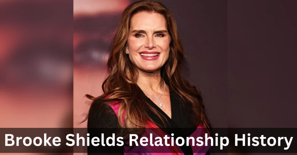 Brooke Shields Relationship History