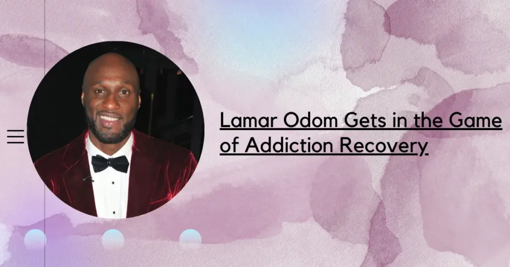 Lamar Odom Gets in the Game of Addiction Recovery