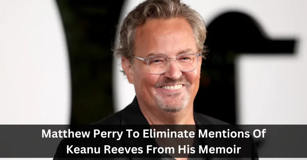 Matthew Perry To Eliminate Mentions Of Keanu Reeves From His Memoir