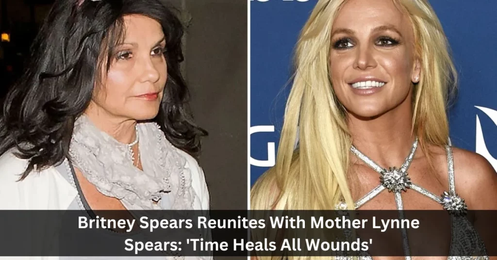 Britney Spears Reunites With Mother Lynne Spears: 'Time Heals All Wounds'