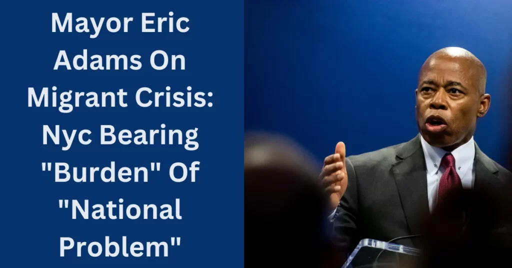 Mayor Eric Adams On Migrant Crisis: Nyc Bearing "Burden" Of "National Problem"