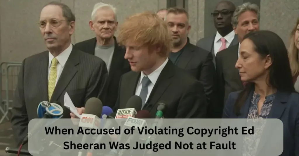 When Accused of Violating Copyright Ed Sheeran Was Judged Not at Fault