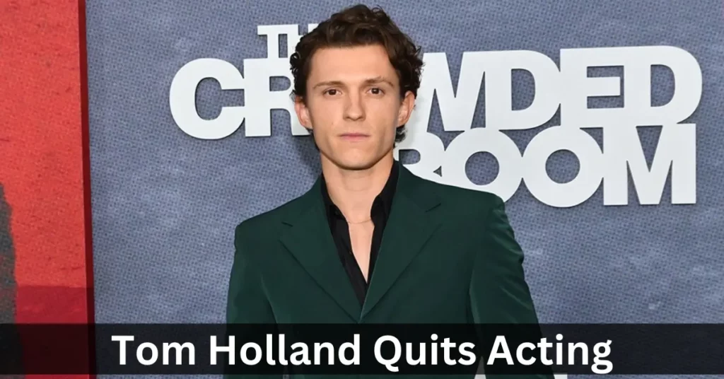 Tom Holland Quits Acting