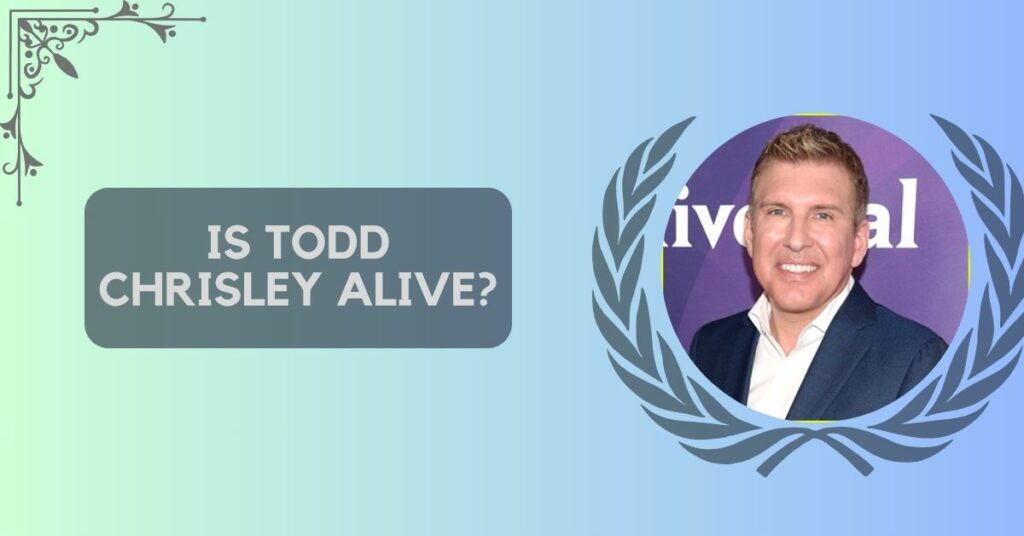 Is Todd Chrisley Alive